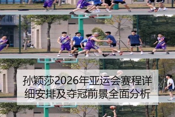 孙颖莎2026年亚运会赛程详细安排及夺冠前景全面分析